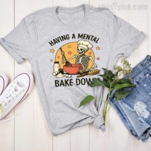 Tshirt Having A Mental Bake Down 1 15 T