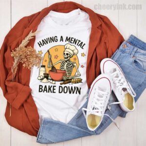 Tshirt Having A Mental Bake Down 1 44 T