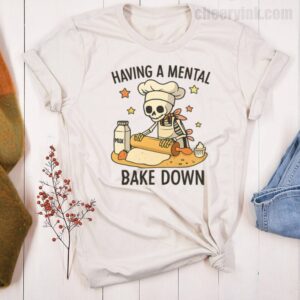 Tshirt Having A Mental Bake Down 21 T