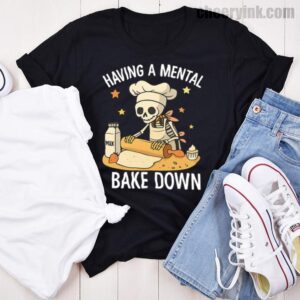 Tshirt Having A Mental Bake Down 46 T