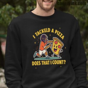 I Tackled a Pizza sweatshirt.