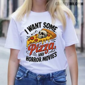 Tshirt I Want Some Pizza And Horror Movies 13 T