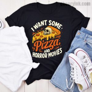 Tshirt I Want Some Pizza And Horror Movies 46 T
